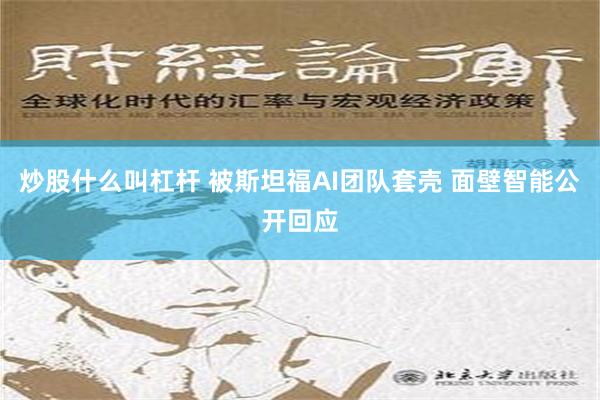 炒股什么叫杠杆 被斯坦福AI团队套壳 面壁智能公开回应