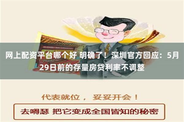 网上配资平台哪个好 明确了！深圳官方回应：5月29日前的存量房贷利率不调整