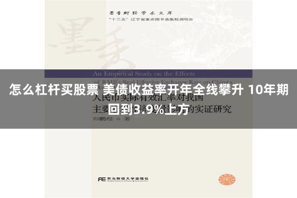 怎么杠杆买股票 美债收益率开年全线攀升 10年期回到3.9%上方