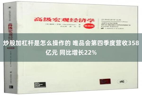 炒股加杠杆是怎么操作的 唯品会第四季度营收358亿元 同比增长22%