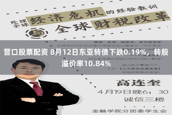 营口股票配资 8月12日东亚转债下跌0.19%，转股溢价率10.84%