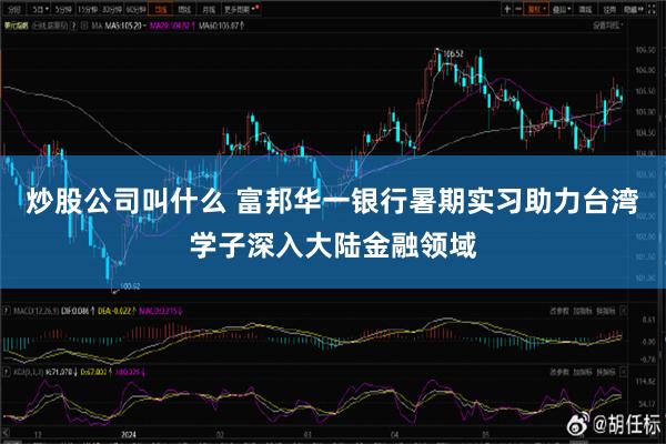 炒股公司叫什么 富邦华一银行暑期实习助力台湾学子深入大陆金融领域