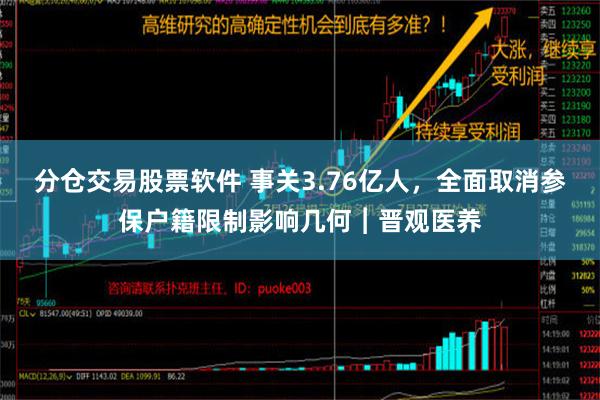 分仓交易股票软件 事关3.76亿人，全面取消参保户籍限制影响几何︱晋观医养