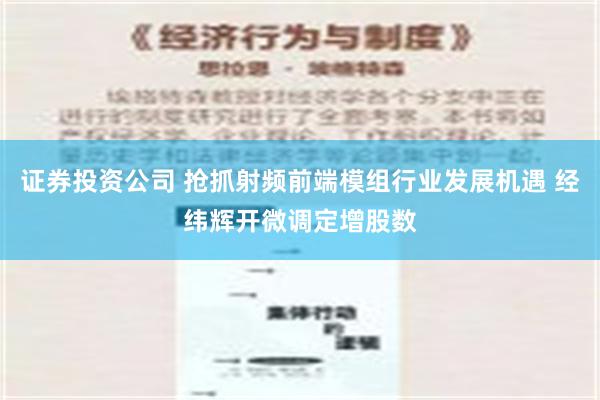 证券投资公司 抢抓射频前端模组行业发展机遇 经纬辉开微调定增股数