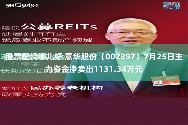 股票配资哪儿好 意华股份（002897）7月25日主力资金净卖出1131.34万元