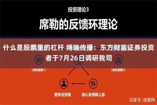 什么是股票里的杠杆 博瑞传播：东方财富证券投资者于7月26日调研我司