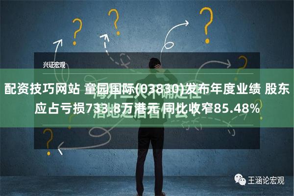 配资技巧网站 童园国际(03830)发布年度业绩 股东应占亏损733.8万港元 同比收窄85.48%