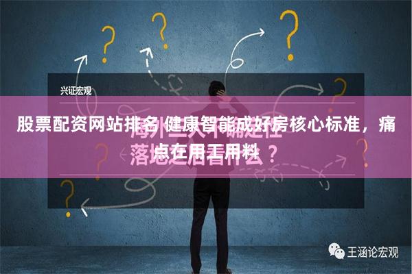 股票配资网站排名 健康智能成好房核心标准，痛点在用工用料