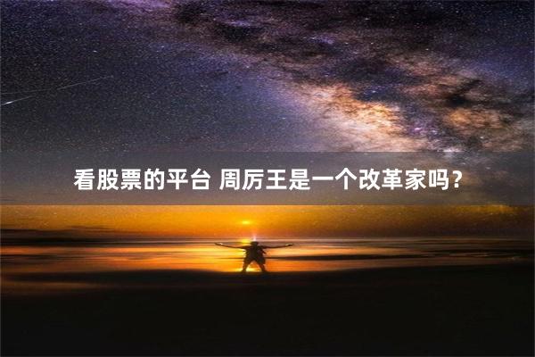 看股票的平台 周厉王是一个改革家吗？