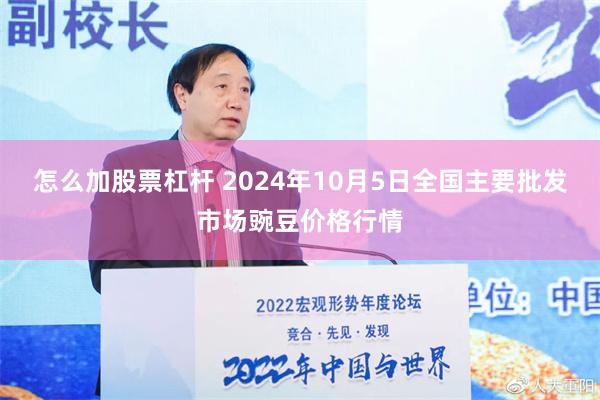 怎么加股票杠杆 2024年10月5日全国主要批发市场豌豆价格行情