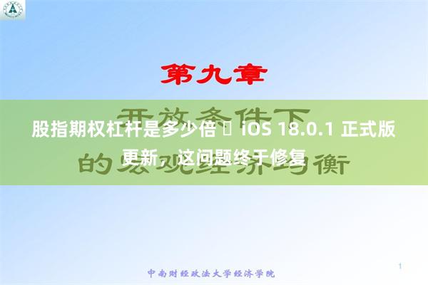 股指期权杠杆是多少倍 ​iOS 18.0.1 正式版更新，这问题终于修复