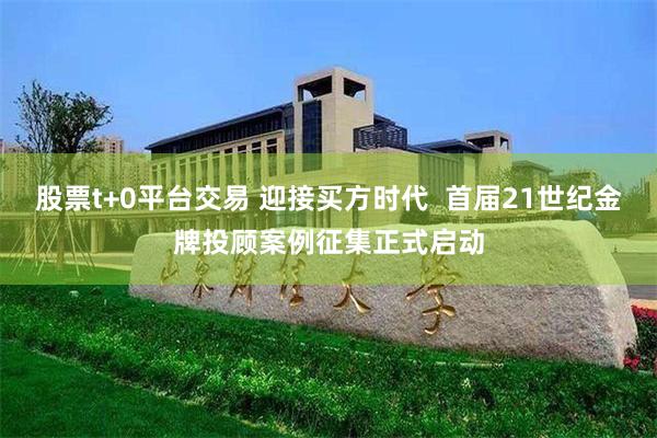 股票t+0平台交易 迎接买方时代  首届21世纪金牌投顾案例征集正式启动