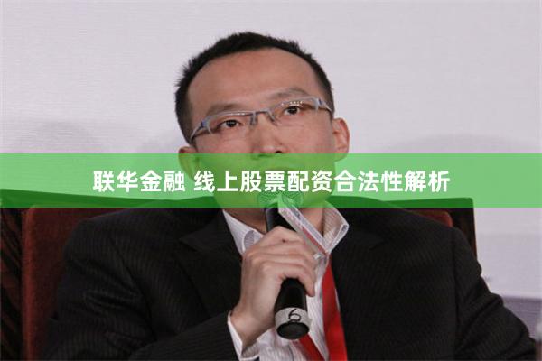 联华金融 线上股票配资合法性解析