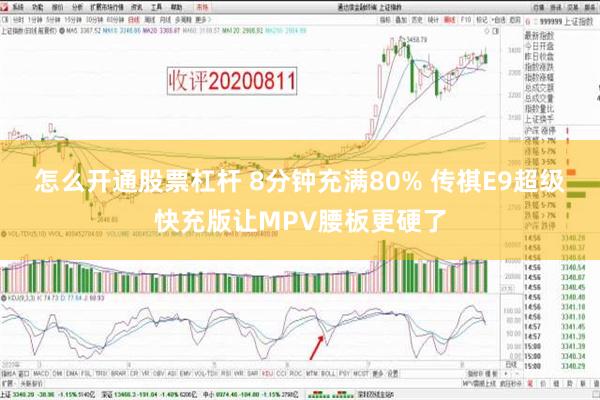 怎么开通股票杠杆 8分钟充满80% 传祺E9超级快充版让MPV腰板更硬了