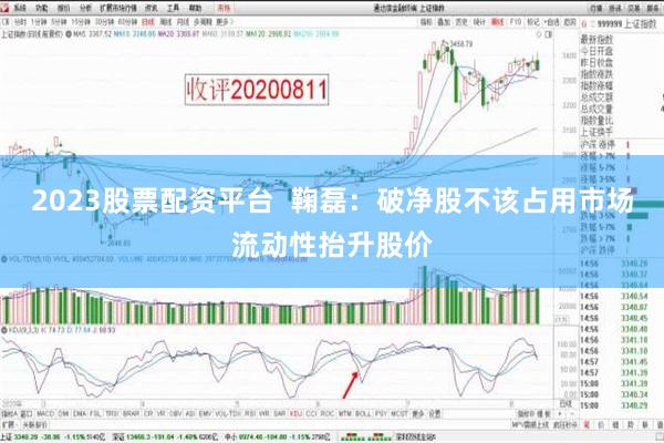 2023股票配资平台  鞠磊：破净股不该占用市场流动性抬升股价