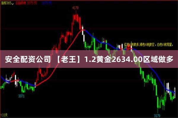 安全配资公司 【老王】1.2黄金2634.00区域做多