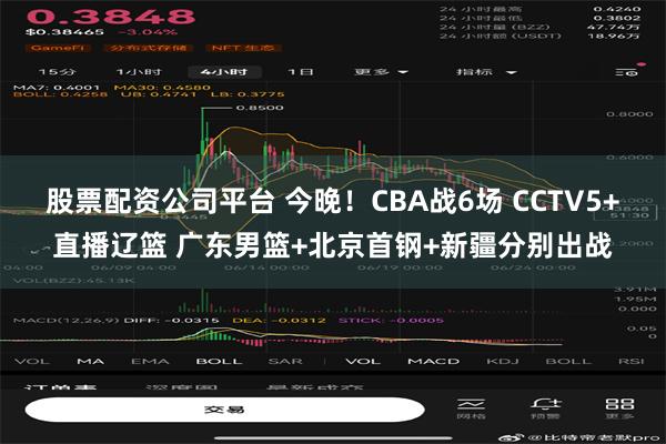 股票配资公司平台 今晚！CBA战6场 CCTV5+直播辽篮 广东男篮+北京首钢+新疆分别出战