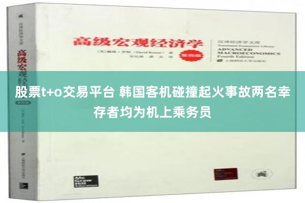 股票t+o交易平台 韩国客机碰撞起火事故两名幸存者均为机上乘务员