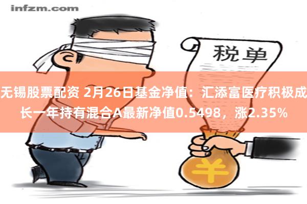 无锡股票配资 2月26日基金净值：汇添富医疗积极成长一年持有混合A最新净值0.5498，涨2.35%